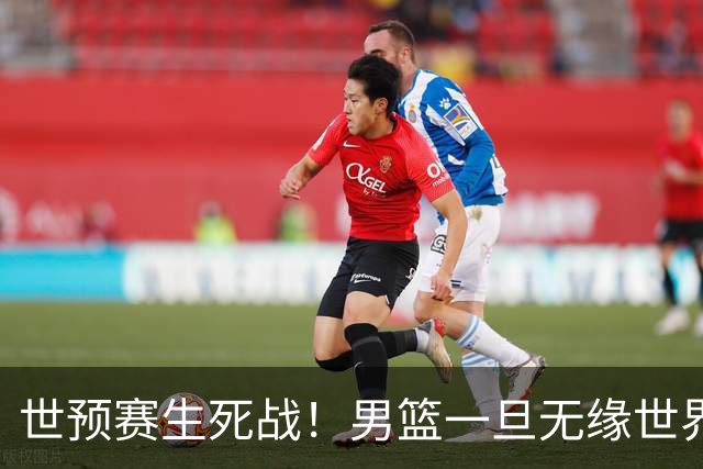 世预赛生死战！男篮一旦无缘世界杯，六大沉重后果值得警惕