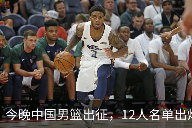 今晚中国男篮出征，12人名单出炉，你准备好了吗？