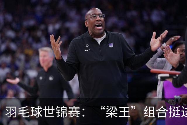 羽毛球世锦赛：“梁王”组合挺进四强 凤凰组合首进半决赛