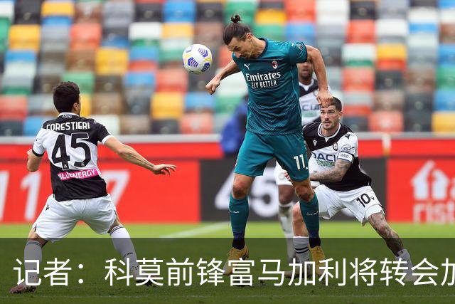 记者：科莫前锋富马加利将转会加盟国米，然后为国米U23效力