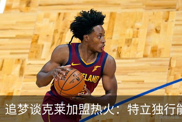 追梦谈克莱加盟热火：特立独行能否融入热火文化，拭目以待