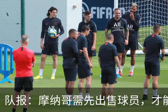 队报：摩纳哥需先出售球员，才能继续引援